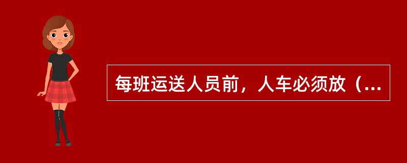 每班运送人员前，人车必须放（）次空车。