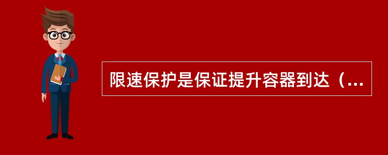 限速保护是保证提升容器到达（）位置的速度不超过（2）m/s。