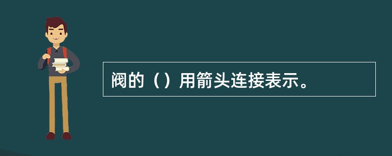 阀的（）用箭头连接表示。