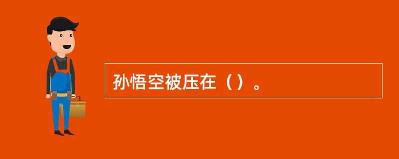 孙悟空被压在（）。