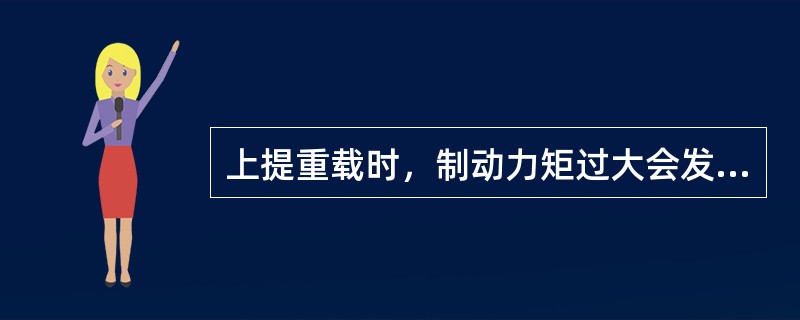 上提重载时，制动力矩过大会发生（）危害。