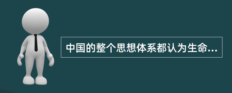 中国的整个思想体系都认为生命就是由什么生成的？（）