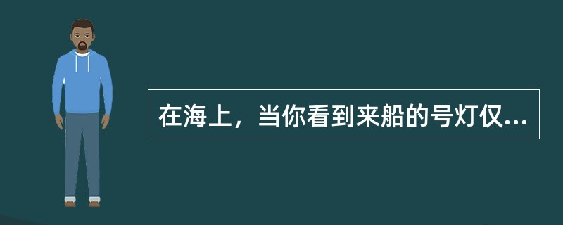 在海上，当你看到来船的号灯仅为红、红垂直两盏灯和红、绿舷灯，则来船为：（）