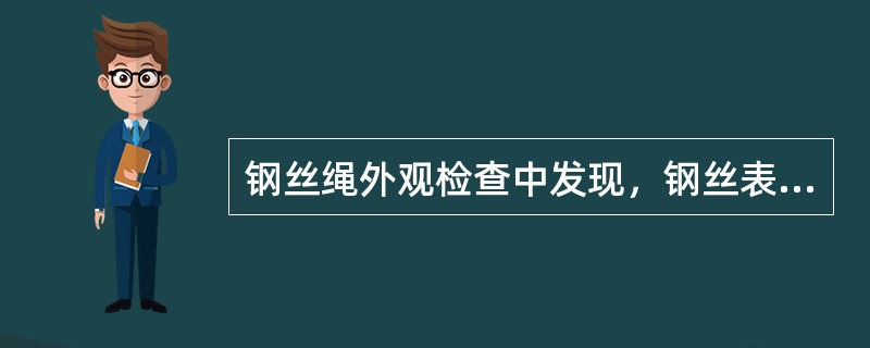 钢丝绳外观检查中发现，钢丝表面有严重锈蚀裂纹，点蚀麻坑形成沟纹，外层钢丝松动，抗