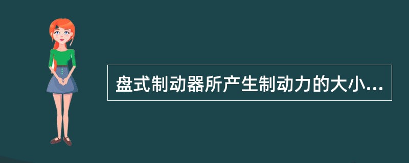 盘式制动器所产生制动力的大小与油压的大小成正比关系。