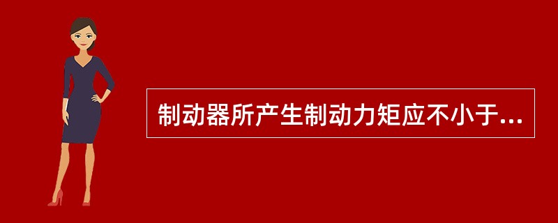 制动器所产生制动力矩应不小于静力矩的3倍。