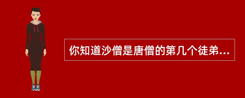 你知道沙僧是唐僧的第几个徒弟吗？