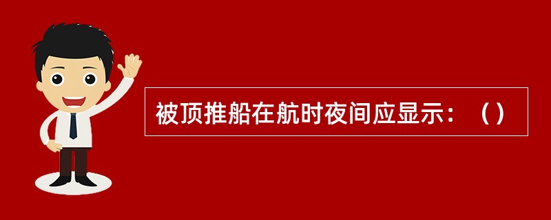 被顶推船在航时夜间应显示：（）