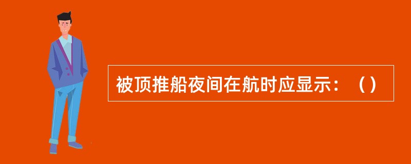 被顶推船夜间在航时应显示：（）