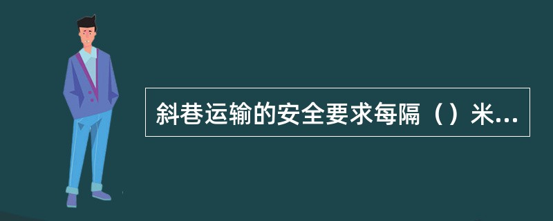 斜巷运输的安全要求每隔（）米应有一个安全躲避峒，并有信号指示灯亮，行车不准行人