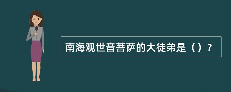 南海观世音菩萨的大徒弟是（）？