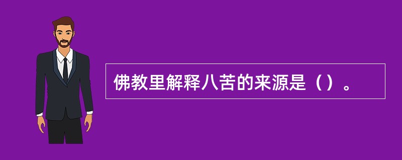 佛教里解释八苦的来源是（）。