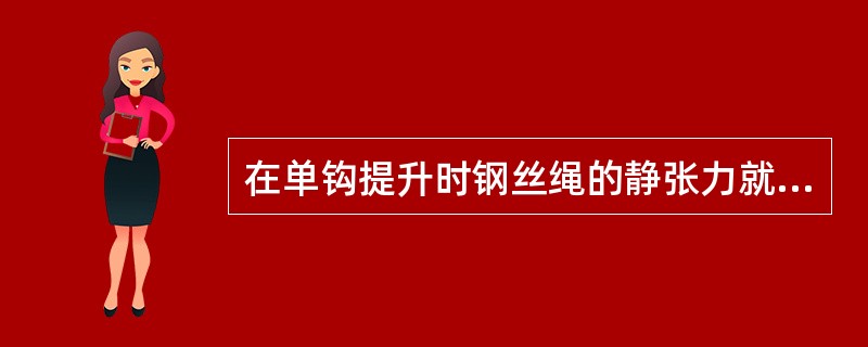 在单钩提升时钢丝绳的静张力就是提升容器自身的重力、载荷重力和钢丝绳自身重力之和。