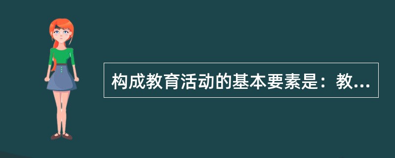 构成教育活动的基本要素是：教育者与受教育者；（）与教育物资。