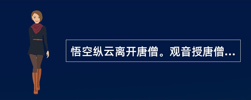 悟空纵云离开唐僧。观音授唐僧紧箍咒，悟空接受（）劝告，重来保护唐僧，戴上了紧箍咒