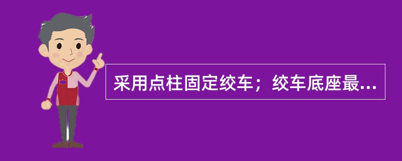 采用点柱固定绞车；绞车底座最短长度为（）