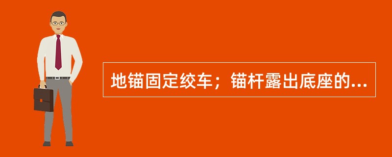 地锚固定绞车；锚杆露出底座的高度不得大于（）mm。