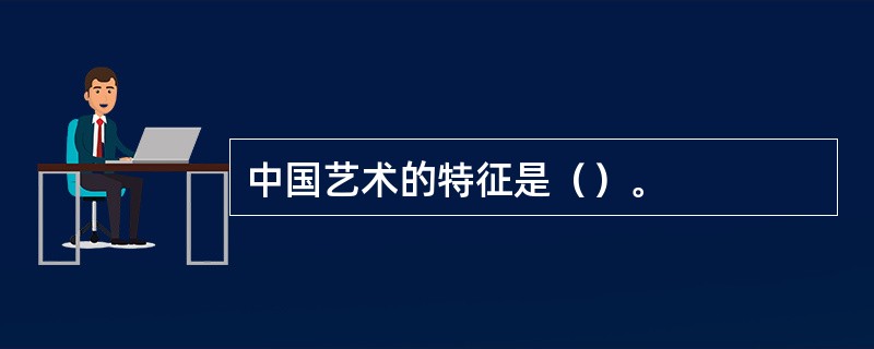 中国艺术的特征是（）。