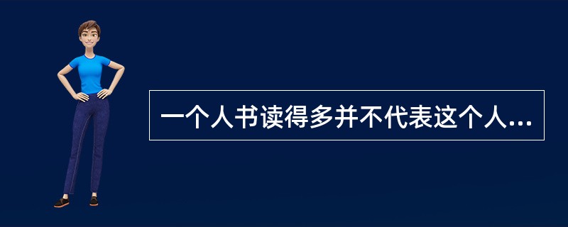 一个人书读得多并不代表这个人一定聪明，还要看他是否能从书本里跳出来，体现了以下哪