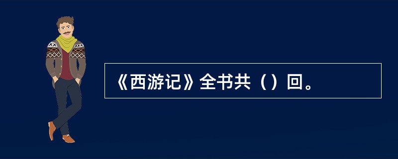 《西游记》全书共（）回。