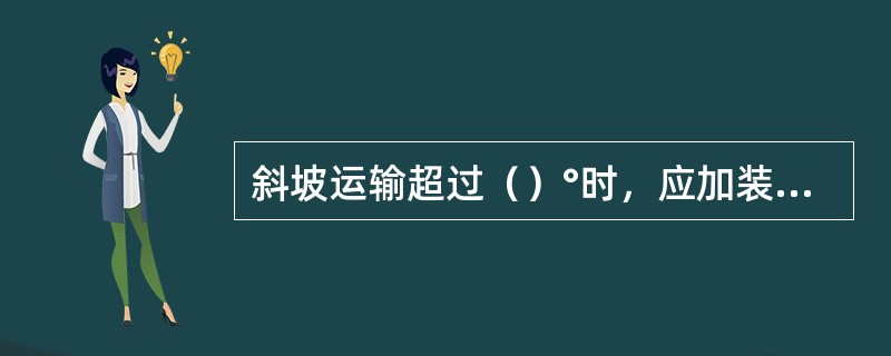 斜坡运输超过（）°时，应加装保险绳；一次提升两个矿车及以上时，必须使用保险绳。