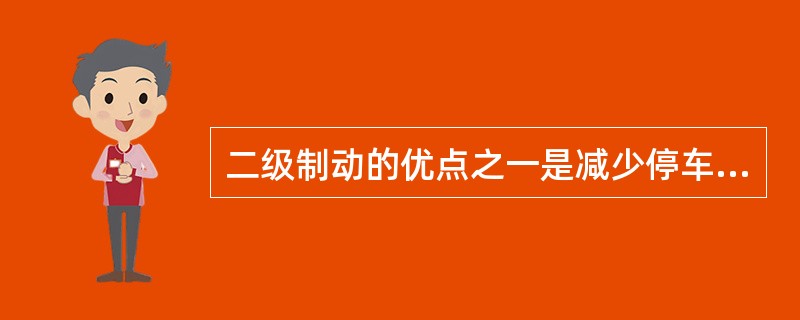 二级制动的优点之一是减少停车时由惯性引起的冲击，保证停车平稳。