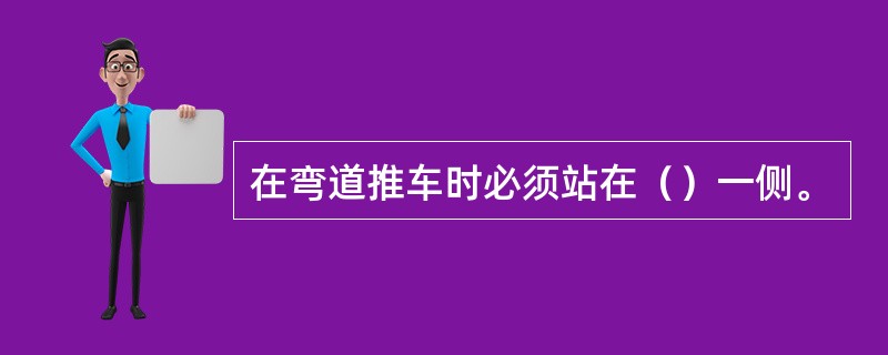 在弯道推车时必须站在（）一侧。