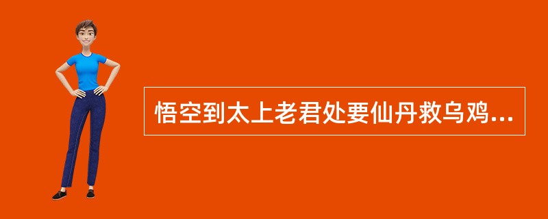 悟空到太上老君处要仙丹救乌鸡国国王，太上老君送他一粒，他说：“只怕是假的，莫被他