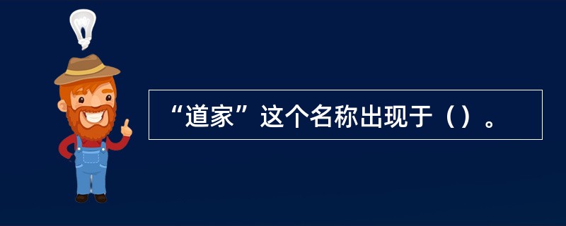 “道家”这个名称出现于（）。