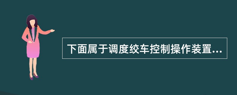 下面属于调度绞车控制操作装置的有（）。