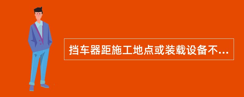 挡车器距施工地点或装载设备不超过（）。