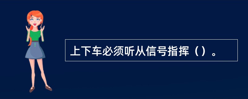 上下车必须听从信号指挥（）。