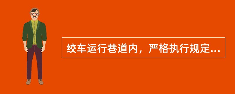 绞车运行巷道内，严格执行规定（）。