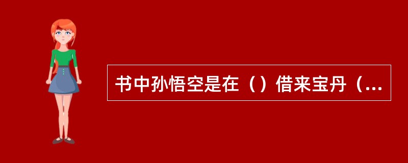 书中孙悟空是在（）借来宝丹（），才能够抵住铁扇公主的芭蕉扇。（）