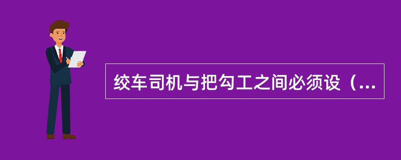 绞车司机与把勾工之间必须设（）传递的往返信号装置。