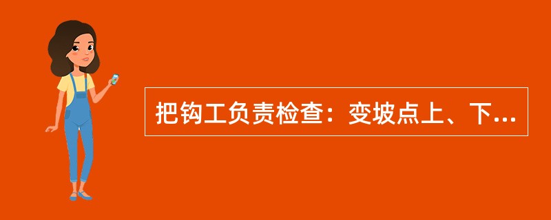 把钩工负责检查：变坡点上、下（）m范围内轨道、道岔的安全质量；绳头以上15m内的