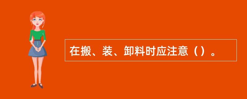 在搬、装、卸料时应注意（）。