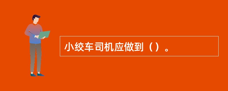 小绞车司机应做到（）。