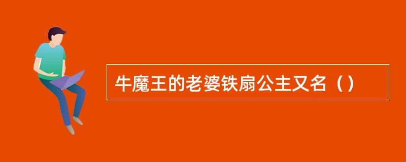 牛魔王的老婆铁扇公主又名（）