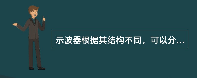 示波器根据其结构不同，可以分为（）两大类。而电子示波器又可以分为（）两种。