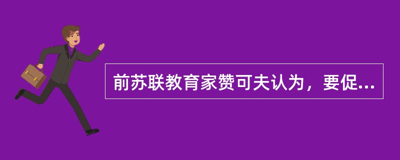 前苏联教育家赞可夫认为，要促进学生的一般发展，必须具备一种起主导作用的思想，它们