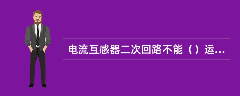 电流互感器二次回路不能（）运行；电压互感器二次回路不能（）运行。