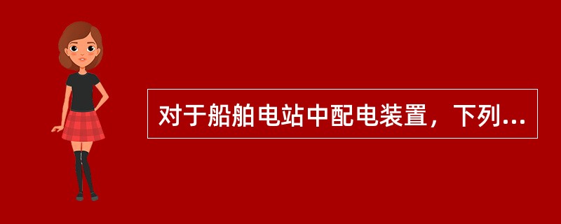 对于船舶电站中配电装置，下列说法错误的是（）。