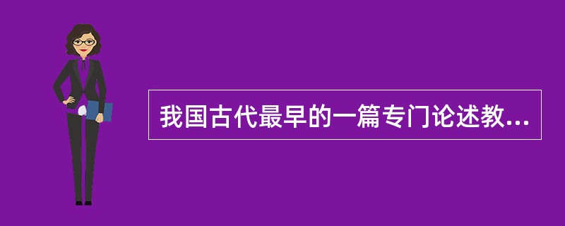 我国古代最早的一篇专门论述教育教学问题的论著是（）。