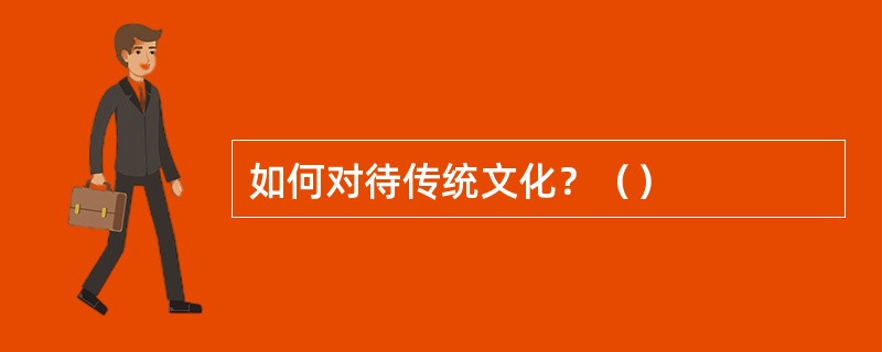 如何对待传统文化？（）