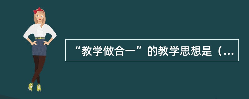 “教学做合一”的教学思想是（）提出的。