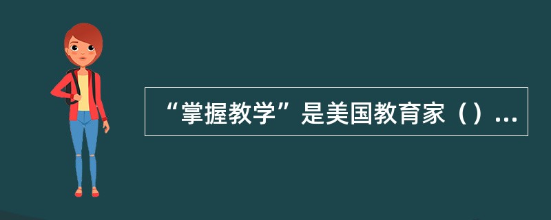 “掌握教学”是美国教育家（）提出的。