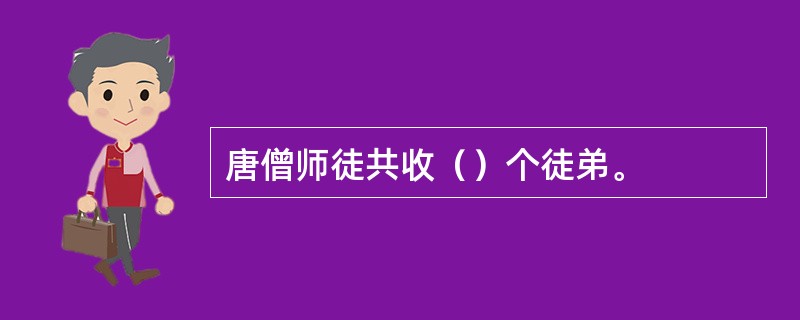 唐僧师徒共收（）个徒弟。
