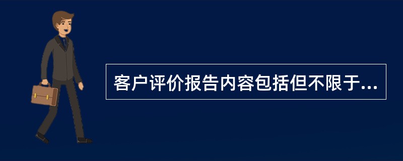 客户评价报告内容包括但不限于（）。