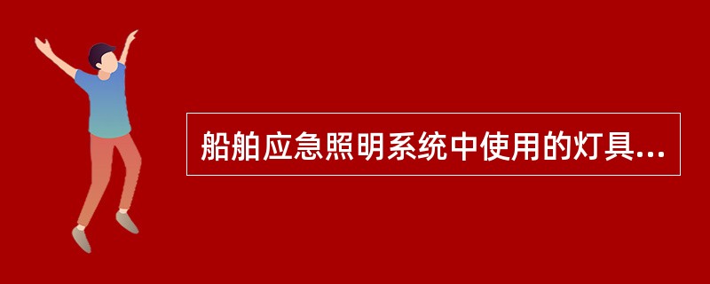 船舶应急照明系统中使用的灯具是（）。